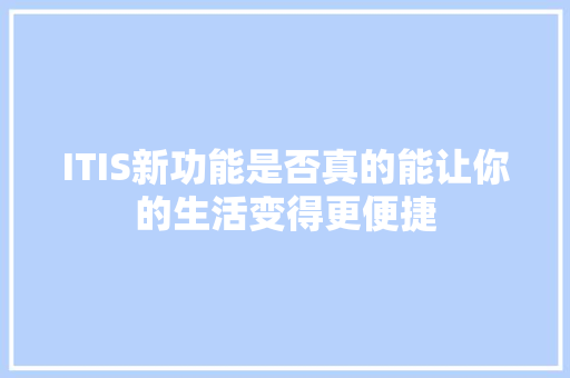 ITIS新功能是否真的能让你的生活变得更便捷 百度SEO