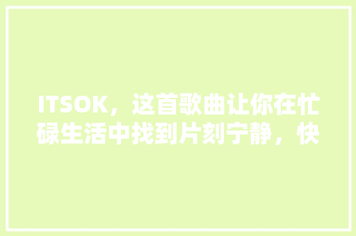 ITSOK，这首歌曲让你在忙碌生活中找到片刻宁静，快来一起聆听！ 必应SEO