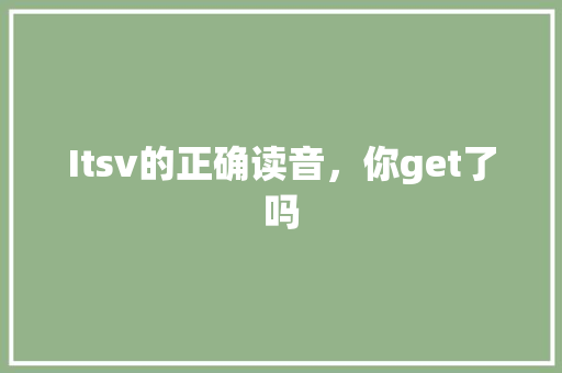 Itsv的正确读音，你get了吗 百度SEO