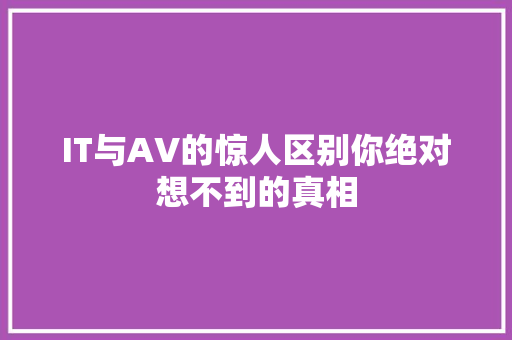 IT与AV的惊人区别你绝对想不到的真相 GoogleSEO