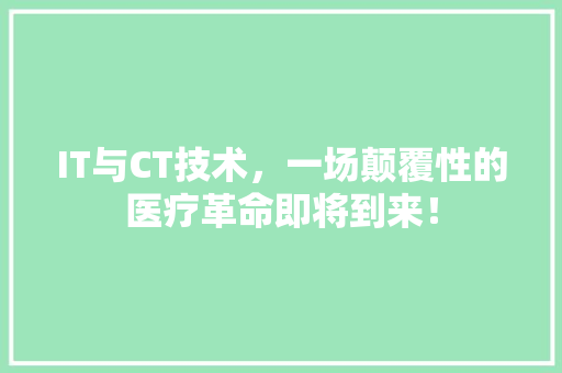IT与CT技术，一场颠覆性的医疗革命即将到来！ 百度SEO