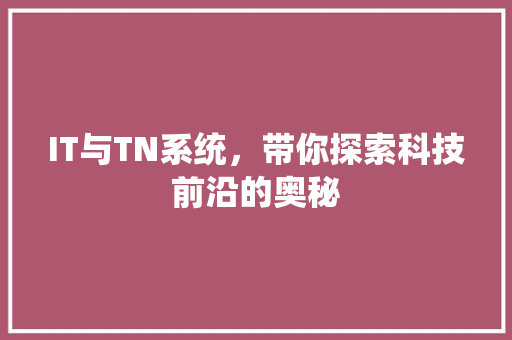 IT与TN系统，带你探索科技前沿的奥秘 百度SEO