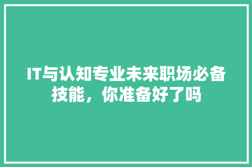 IT与认知专业未来职场必备技能，你准备好了吗 搜狗SEO