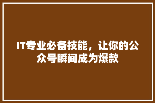 IT专业必备技能，让你的公众号瞬间成为爆款 搜狗SEO