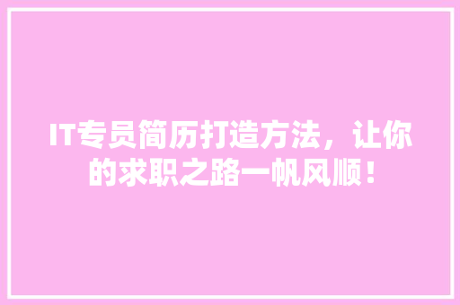 IT专员简历打造方法，让你的求职之路一帆风顺！ 搜狗SEO