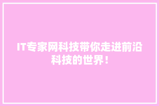IT专家网科技带你走进前沿科技的世界！ 百度SEO