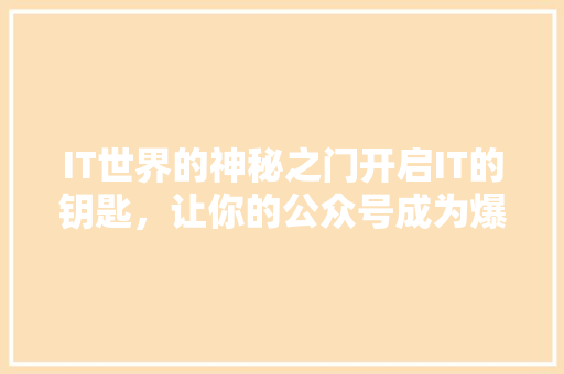 IT世界的神秘之门开启IT的钥匙，让你的公众号成为爆款！ 必应SEO
