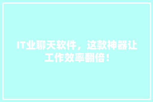 IT业聊天软件，这款神器让工作效率翻倍！ 必应SEO