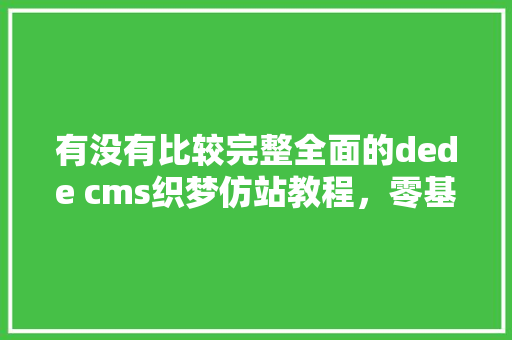 有没有比较完整全面的dede cms织梦仿站教程，零基础的视频教程「」 有没有比较完整全面的dede cms织梦仿站教程，零基础的视频教程「」 百度SEO