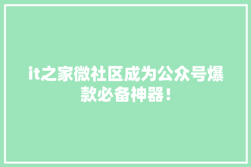 it之家微社区成为公众号爆款必备神器！ 神马SEO