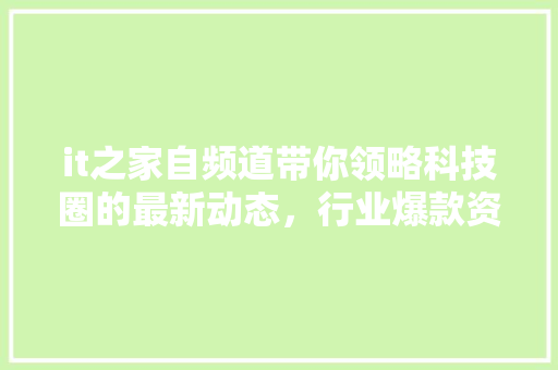 it之家自频道带你领略科技圈的最新动态，行业爆款资讯！ 神马SEO