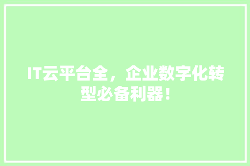 IT云平台全，企业数字化转型必备利器！