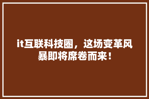 it互联科技圈，这场变革风暴即将席卷而来！ 百度SEO