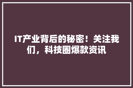 IT产业背后的秘密！关注我们，科技圈爆款资讯 百度SEO