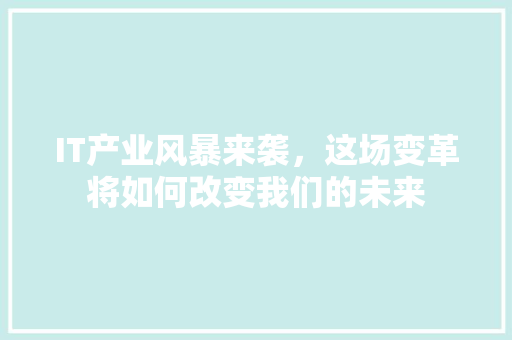 IT产业风暴来袭，这场变革将如何改变我们的未来 必应SEO