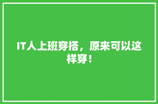 IT人上班穿搭，原来可以这样穿！ 必应SEO