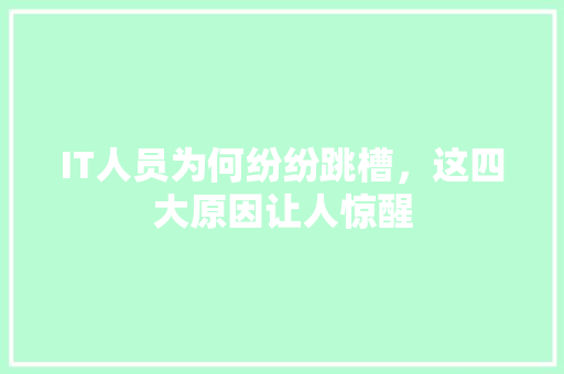 IT人员为何纷纷跳槽，这四大原因让人惊醒 百度SEO