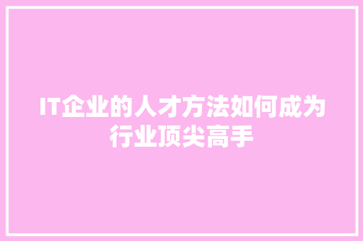 IT企业的人才方法如何成为行业顶尖高手 百度SEO