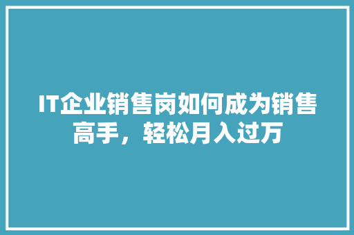 IT企业销售岗如何成为销售高手，轻松月入过万 百度SEO