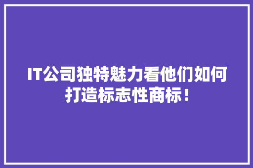 IT公司独特魅力看他们如何打造标志性商标！ 神马SEO
