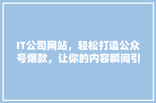 IT公司网站，轻松打造公众号爆款，让你的内容瞬间引爆！