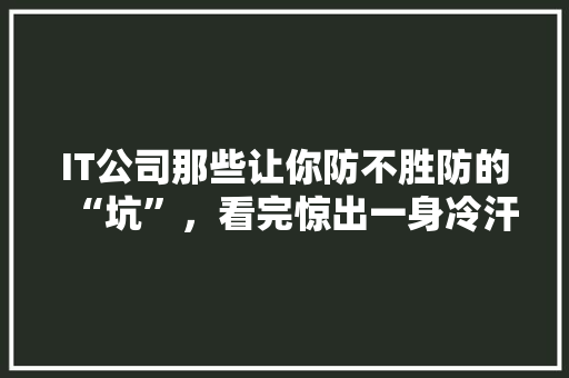 IT公司那些让你防不胜防的“坑”，看完惊出一身冷汗！ 神马SEO