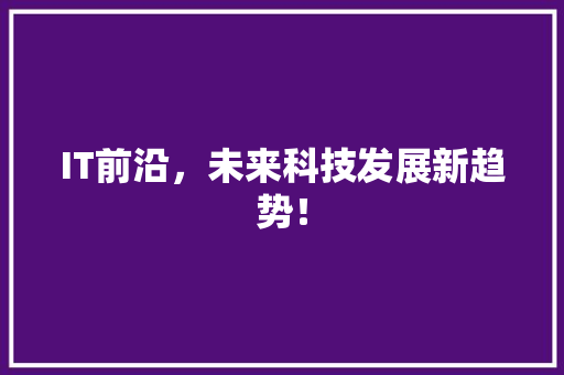 IT前沿，未来科技发展新趋势！ 搜狗SEO