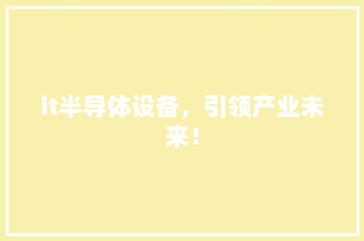 it半导体设备，引领产业未来！