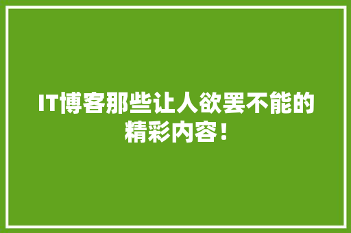 IT博客那些让人欲罢不能的精彩内容！ 搜狗SEO