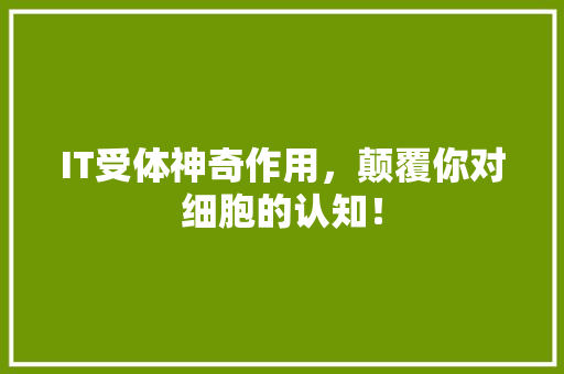 IT受体神奇作用，颠覆你对细胞的认知！ 必应SEO