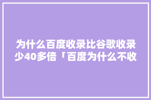 为什么百度收录比谷歌收录少40多倍「百度为什么不收录我的网站」 为什么百度收录比谷歌收录少40多倍「百度为什么不收录我的网站」 必应SEO