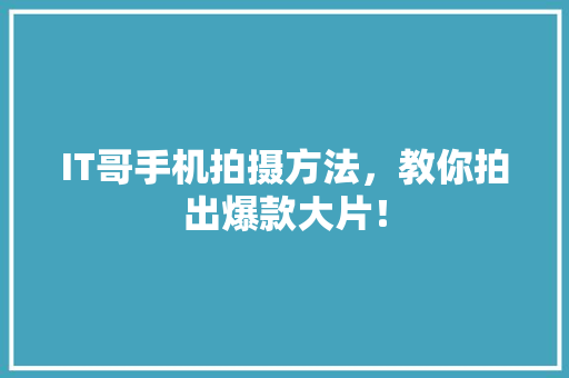 IT哥手机拍摄方法，教你拍出爆款大片！