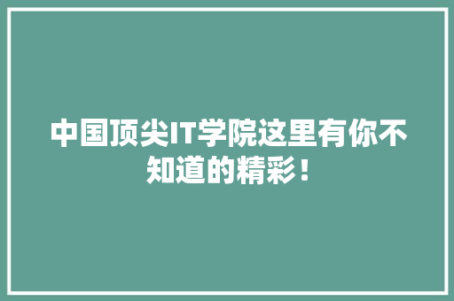 中国顶尖IT学院这里有你不知道的精彩！
