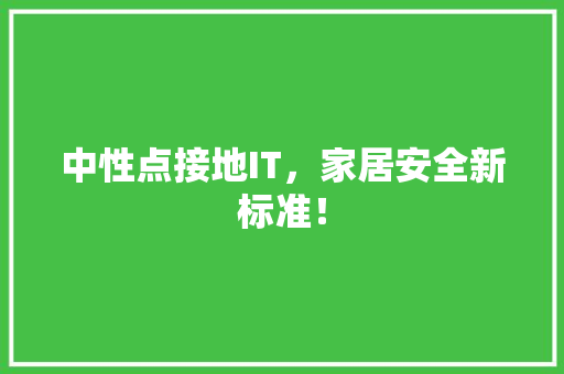 中性点接地IT，家居安全新标准！