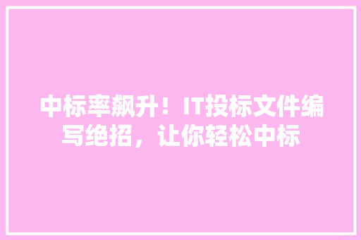 中标率飙升！IT投标文件编写绝招，让你轻松中标 搜狗SEO