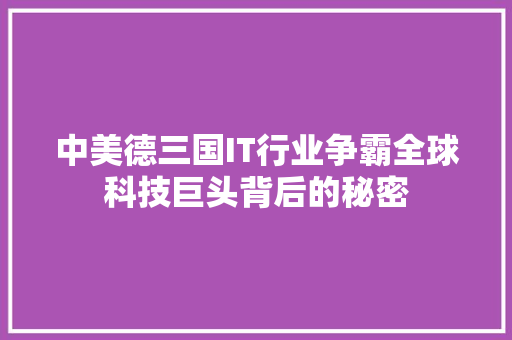 中美德三国IT行业争霸全球科技巨头背后的秘密 搜狗SEO