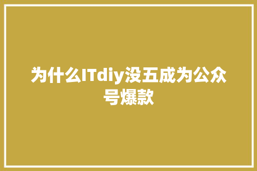 为什么ITdiy没五成为公众号爆款 GoogleSEO