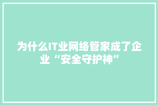 为什么IT业网络管家成了企业“安全守护神” 百度SEO