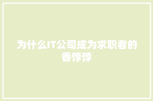 为什么IT公司成为求职者的香饽饽 神马SEO