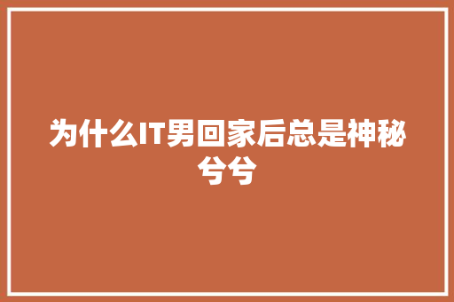 为什么IT男回家后总是神秘兮兮
