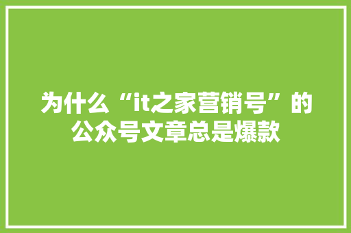 为什么“it之家营销号”的公众号文章总是爆款 百度SEO