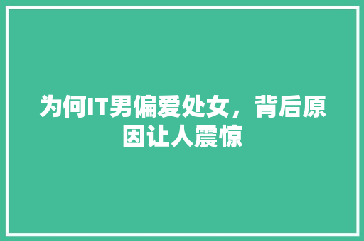 为何IT男偏爱处女，背后原因让人震惊