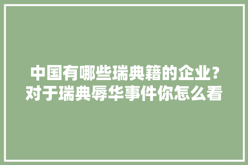 中国有哪些瑞典籍的企业？对于瑞典辱华事件你怎么看「为什么宜家收税那么高」