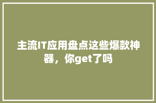 主流IT应用盘点这些爆款神器，你get了吗 神马SEO