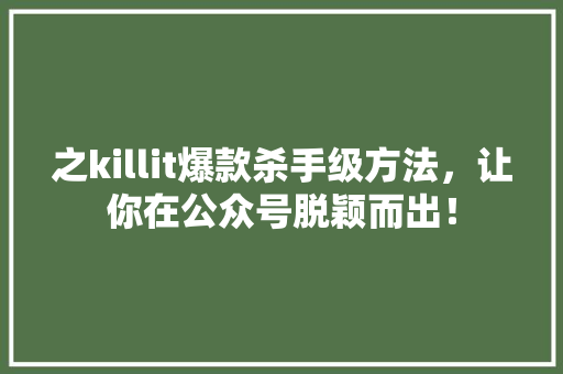 之killit爆款杀手级方法，让你在公众号脱颖而出！ 神马SEO