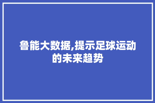 鲁能大数据,提示足球运动的未来趋势