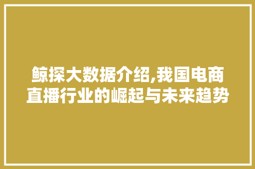 鲸探大数据介绍,我国电商直播行业的崛起与未来趋势