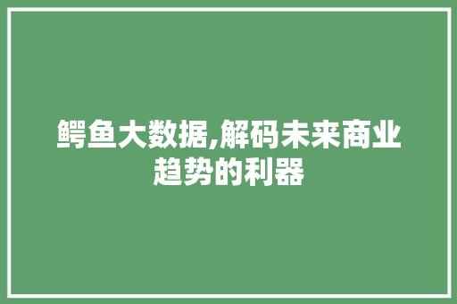 鳄鱼大数据,解码未来商业趋势的利器