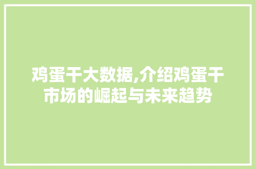鸡蛋干大数据,介绍鸡蛋干市场的崛起与未来趋势