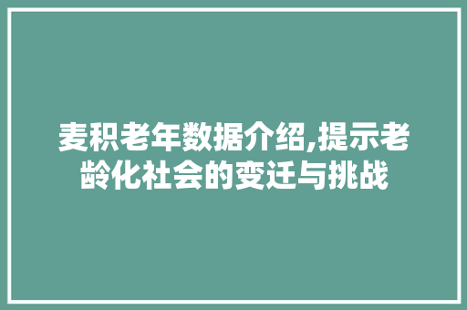麦积老年数据介绍,提示老龄化社会的变迁与挑战